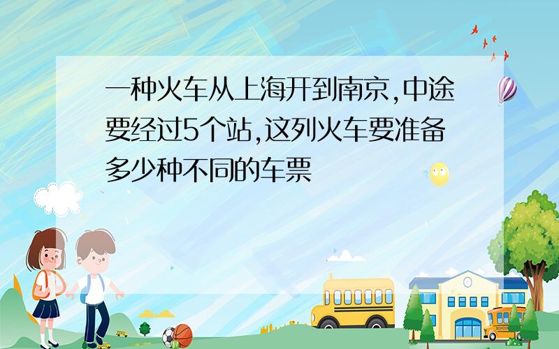 一种火车从上海开到南京,中途要经过5个站,这列火车要准备多少种不同的车票