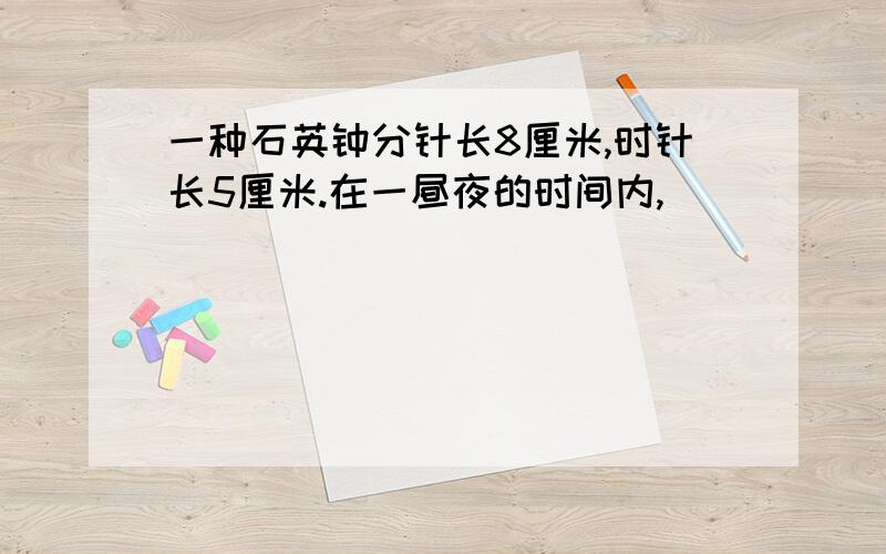 一种石英钟分针长8厘米,时针长5厘米.在一昼夜的时间内,