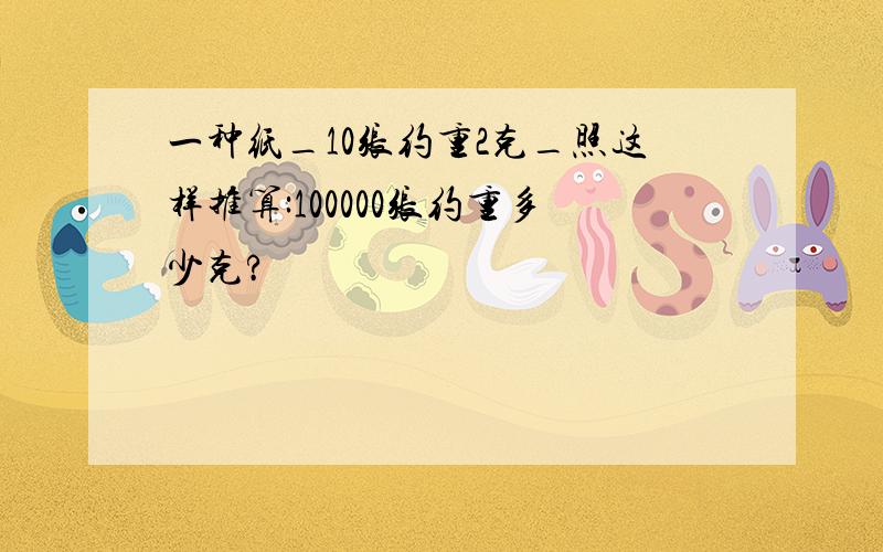 一种纸_10张约重2克_照这样推算:100000张约重多少克?