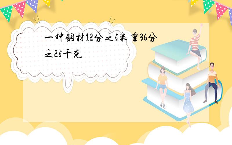 一种钢材12分之5米重36分之25千克