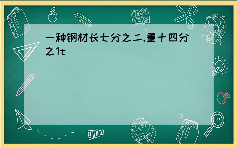 一种钢材长七分之二,重十四分之1t