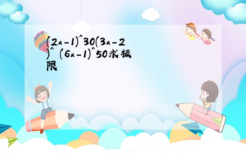 (2x-1)^30(3x-2)^ (6x-1)^50求极限