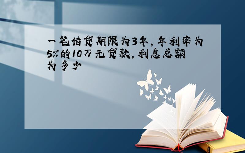 一笔借贷期限为3年,年利率为5%的10万元贷款,利息总额为多少