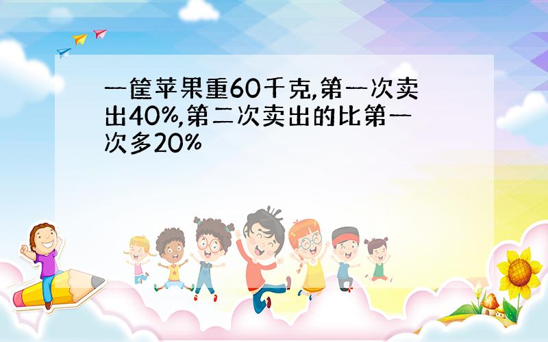 一筐苹果重60千克,第一次卖出40%,第二次卖出的比第一次多20%