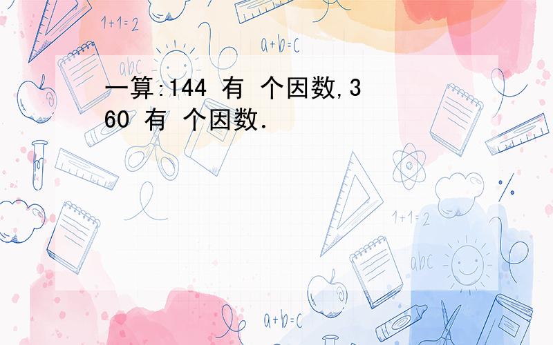 一算:144 有 个因数,360 有 个因数．