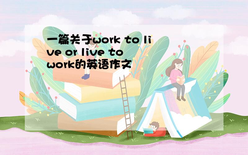 一篇关于work to live or live to work的英语作文