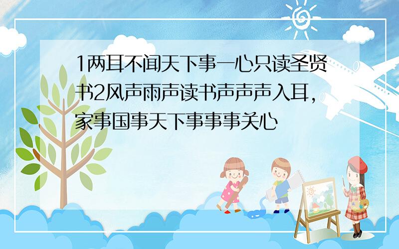 1两耳不闻天下事一心只读圣贤书2风声雨声读书声声声入耳,家事国事天下事事事关心