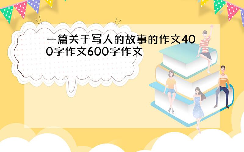 一篇关于写人的故事的作文400字作文600字作文