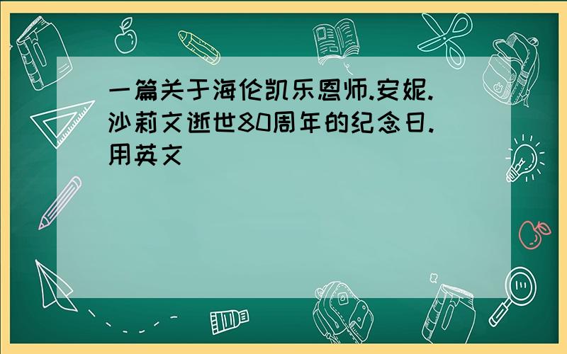 一篇关于海伦凯乐恩师.安妮.沙莉文逝世80周年的纪念日.用英文