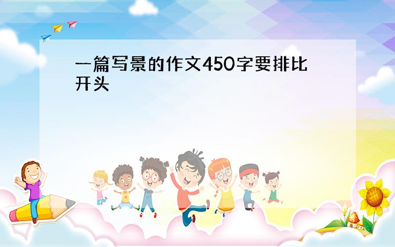 一篇写景的作文450字要排比开头