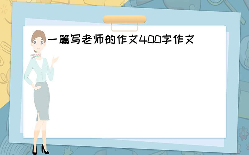 一篇写老师的作文400字作文