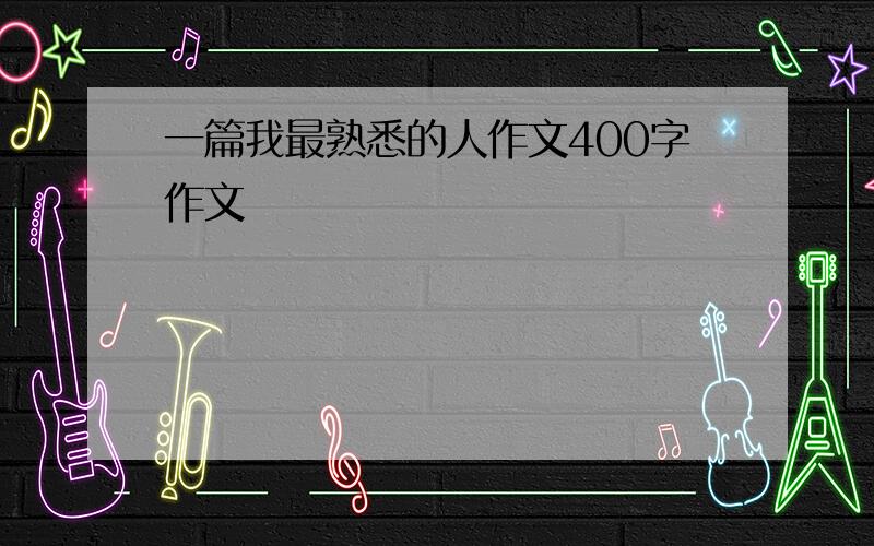 一篇我最熟悉的人作文400字作文