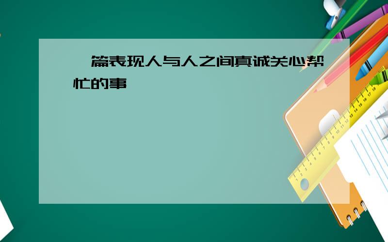 一篇表现人与人之间真诚关心帮忙的事