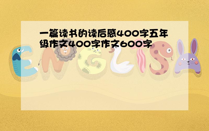 一篇读书的读后感400字五年级作文400字作文600字