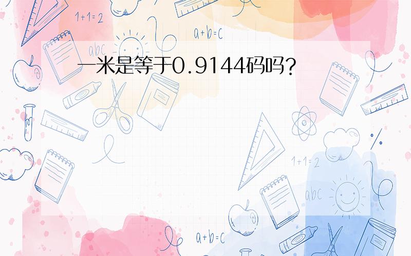 一米是等于0.9144码吗？