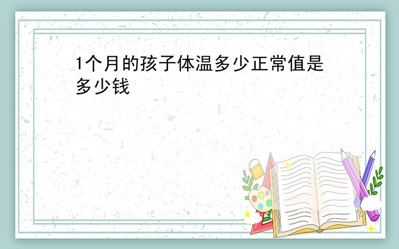 1个月的孩子体温多少正常值是多少钱