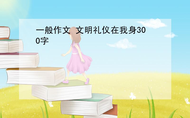 一般作文 文明礼仪在我身300字