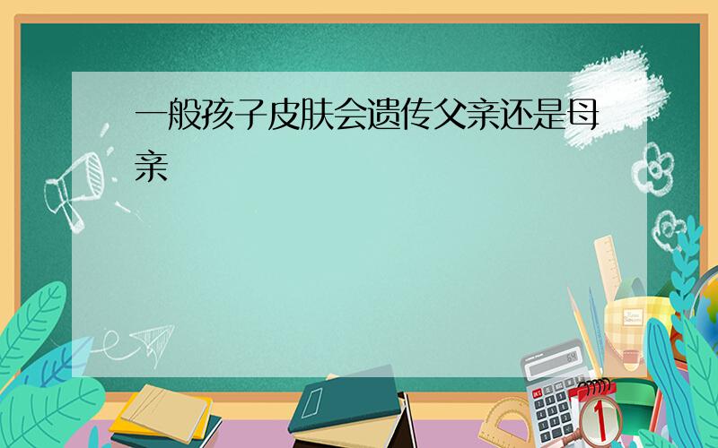 一般孩子皮肤会遗传父亲还是母亲