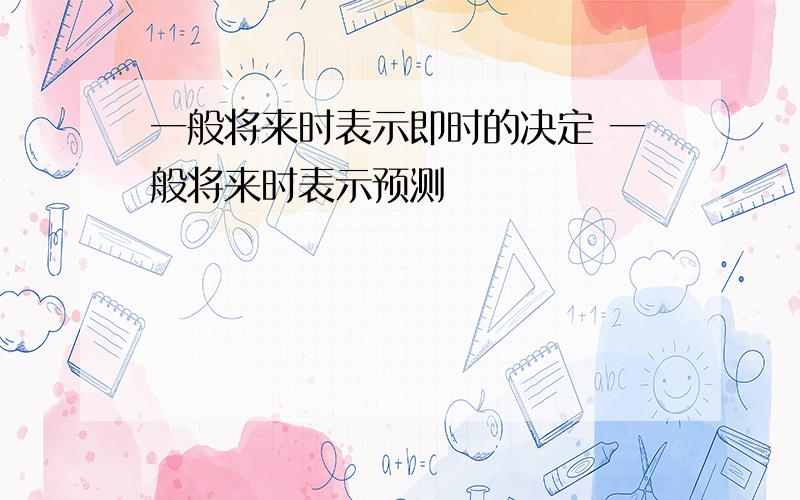 一般将来时表示即时的决定 一般将来时表示预测