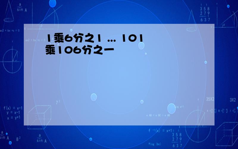 1乘6分之1 ... 101乘106分之一