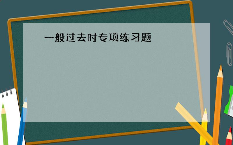 一般过去时专项练习题