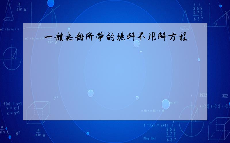 一艘气船所带的燃料不用解方程