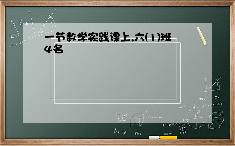 一节数学实践课上,六(1)班4名