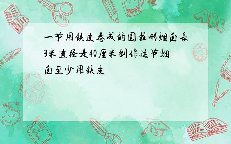 一节用铁皮卷成的圆柱形烟囱长3米直径是40厘米制作这节烟囱至少用铁皮