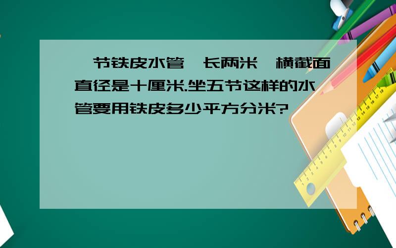 一节铁皮水管,长两米,横截面直径是十厘米.坐五节这样的水管要用铁皮多少平方分米?