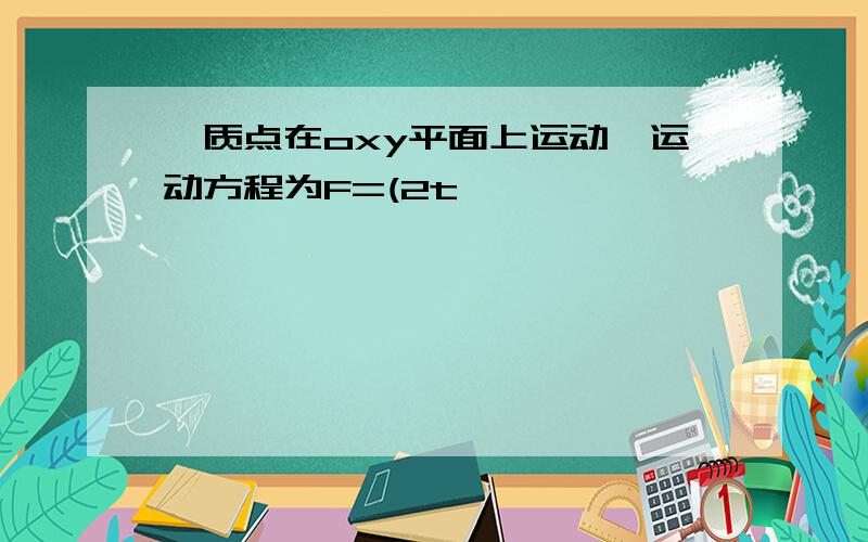 一质点在oxy平面上运动,运动方程为F=(2t