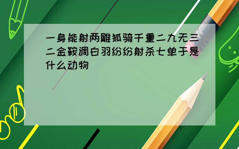 一身能射两雕狐骑千重二九无三二金鞍调白羽纷纷射杀七单于是什么动物