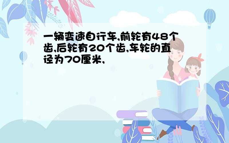 一辆变速自行车,前轮有48个齿,后轮有20个齿,车轮的直径为70厘米,