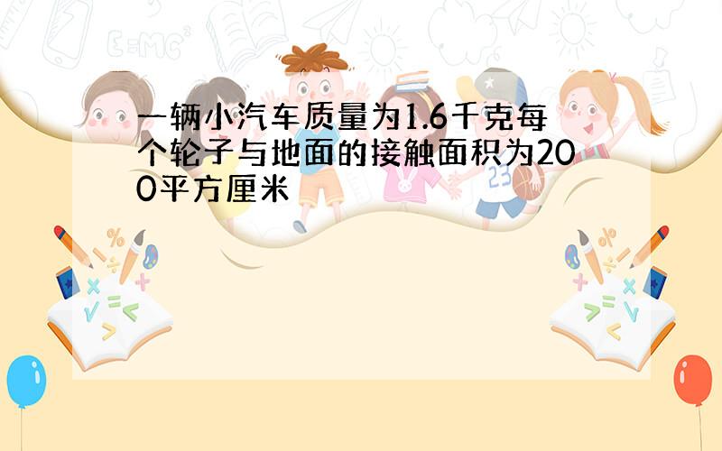 一辆小汽车质量为1.6千克每个轮子与地面的接触面积为200平方厘米