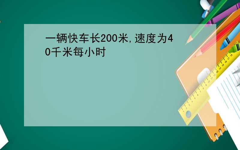 一辆快车长200米,速度为40千米每小时