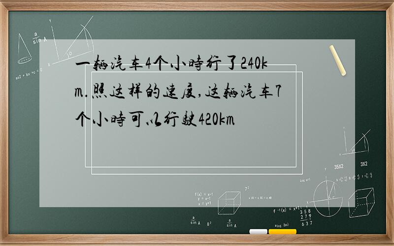 一辆汽车4个小时行了240km.照这样的速度,这辆汽车7个小时可以行驶420km