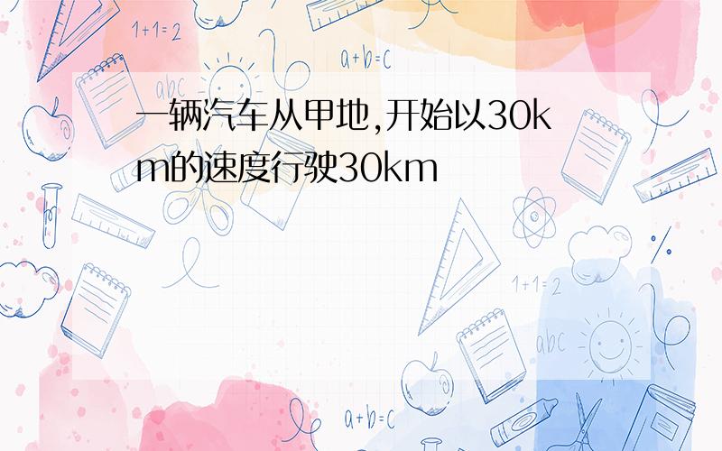 一辆汽车从甲地,开始以30km的速度行驶30km