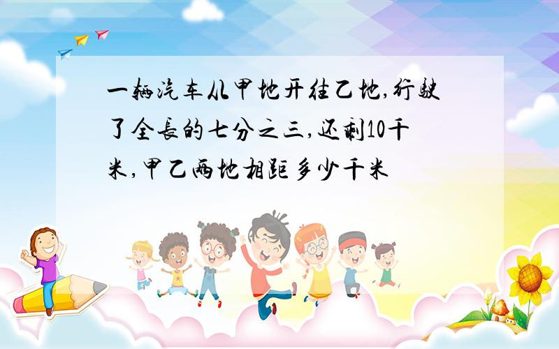 一辆汽车从甲地开往乙地,行驶了全长的七分之三,还剩10千米,甲乙两地相距多少千米