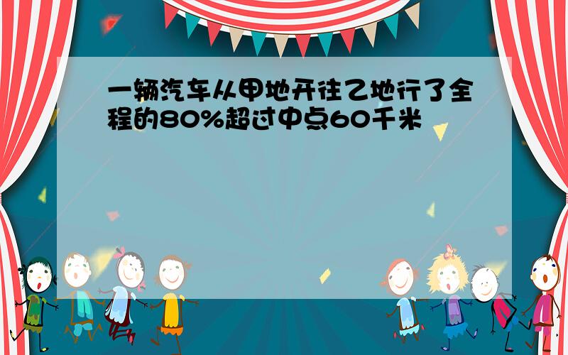 一辆汽车从甲地开往乙地行了全程的80%超过中点60千米