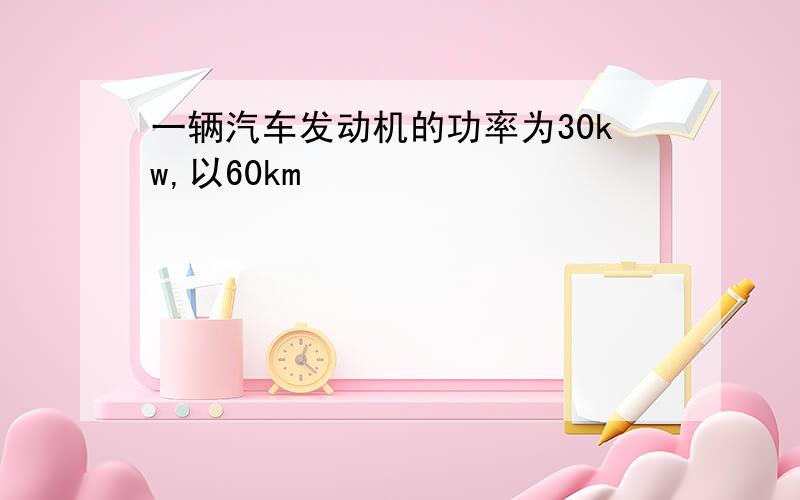 一辆汽车发动机的功率为30kw,以60km