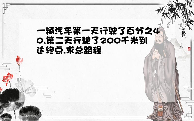 一辆汽车第一天行驶了百分之40,第二天行驶了200千米到达终点,求总路程