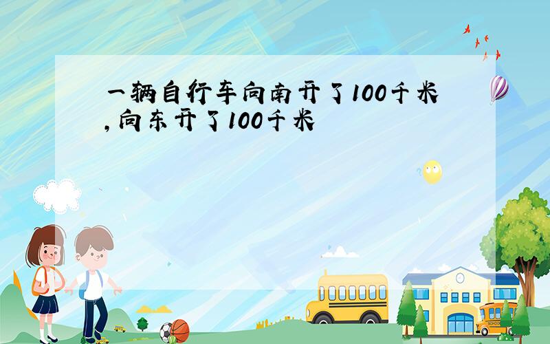 一辆自行车向南开了100千米,向东开了100千米