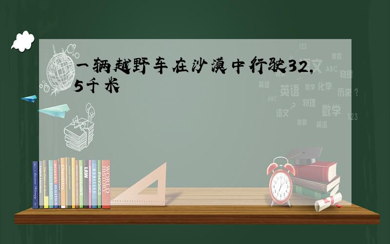 一辆越野车在沙漠中行驶32,5千米