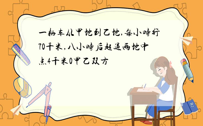 一辆车从甲地到乙地,每小时行70千米,八小时后超过两地中点4千米0甲乙双方