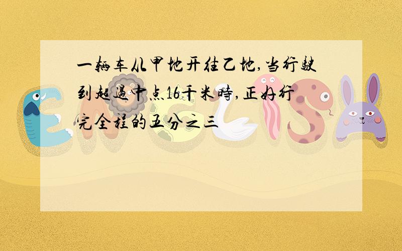 一辆车从甲地开往乙地,当行驶到超过中点16千米时,正好行完全程的五分之三