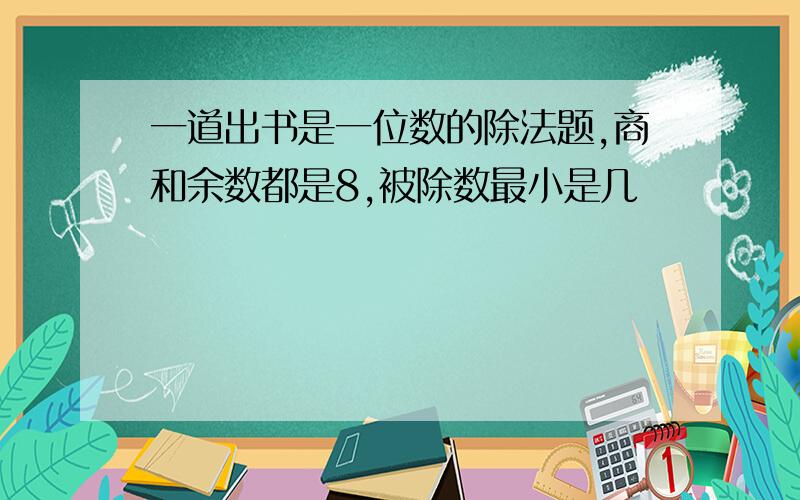 一道出书是一位数的除法题,商和余数都是8,被除数最小是几