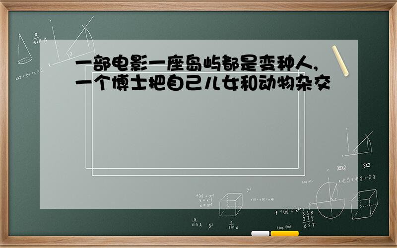 一部电影一座岛屿都是变种人,一个博士把自己儿女和动物杂交