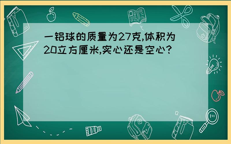 一铝球的质量为27克,体积为20立方厘米,实心还是空心?