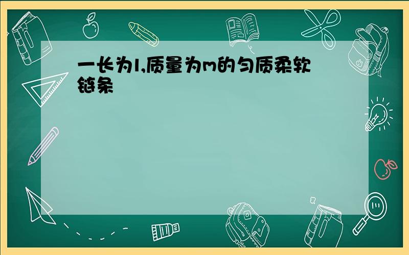 一长为l,质量为m的匀质柔软链条