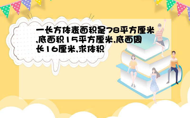 一长方体表面积是78平方厘米,底面积15平方厘米,底面周长16厘米,求体积