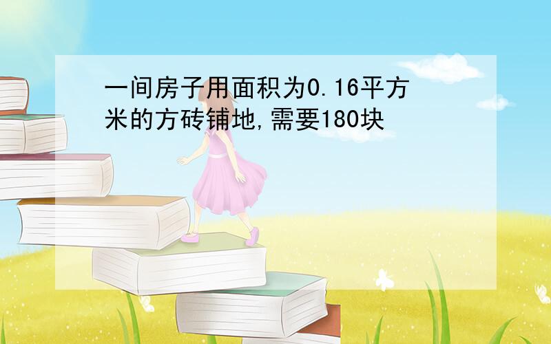 一间房子用面积为0.16平方米的方砖铺地,需要180块